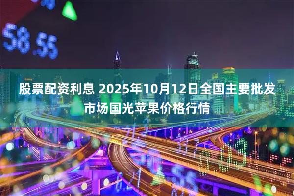 股票配资利息 2025年10月12日全国主要批发市场国光苹果价格行情