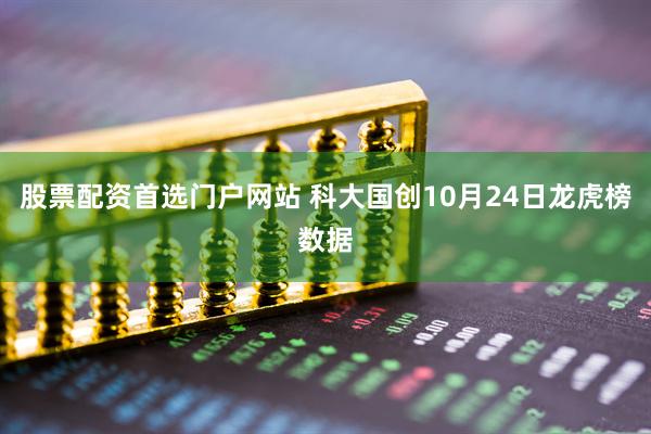 股票配资首选门户网站 科大国创10月24日龙虎榜数据