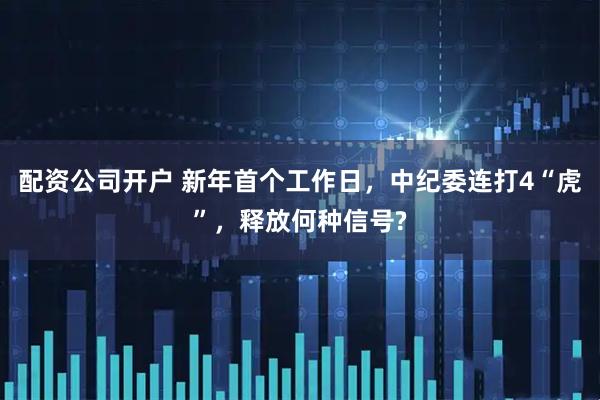 配资公司开户 新年首个工作日,中纪委连打4“虎”,释放何种信号?