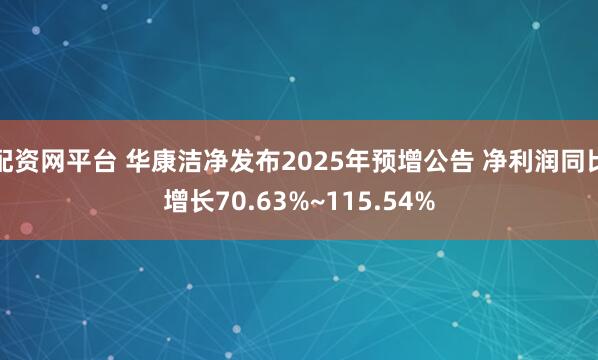配资网平台 华康洁净发布2025年预增公告 净利润同比增长70.63%~115.54%