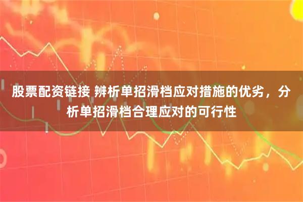 股票配资链接 辨析单招滑档应对措施的优劣，分析单招滑档合理应对的可行性