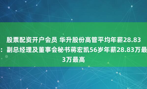股票配资开户会员 华升股份高管平均年薪28.83万：副总经理及董事会秘书蒋宏凯56岁年薪28.83万最高