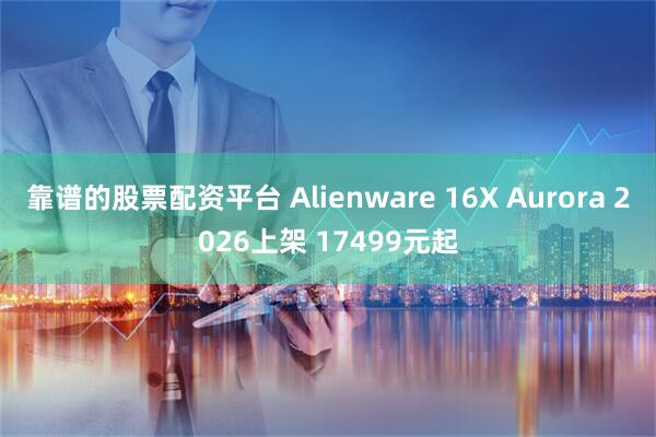 靠谱的股票配资平台 Alienware 16X Aurora 2026上架 17499元起