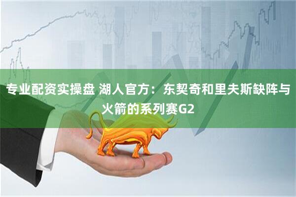 专业配资实操盘 湖人官方：东契奇和里夫斯缺阵与火箭的系列赛G2
