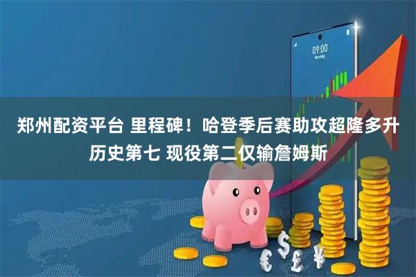 郑州配资平台 里程碑！哈登季后赛助攻超隆多升历史第七 现役第二仅输詹姆斯
