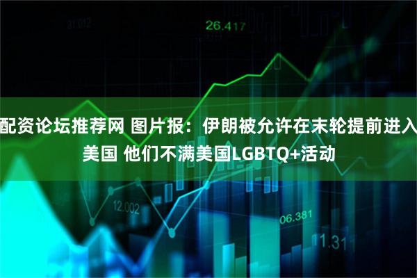 配资论坛推荐网 图片报:伊朗被允许在末轮提前进入美国 他们不满美国LGBTQ+活动