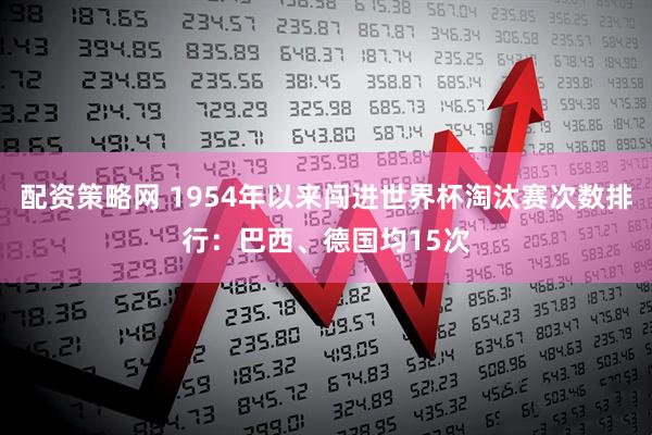 配资策略网 1954年以来闯进世界杯淘汰赛次数排行：巴西、德国均15次